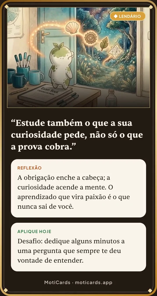 Card lendário da temática Estudos. Frase: Estude também o que a sua curiosidade pede, não só o que a prova cobra. Reflexão: a obrigação enche a cabeça; a curiosidade acende a mente — o aprendizado que vira paixão é o que nunca sai de você. Desafio: dedique alguns minutos a uma pergunta que sempre te deu vontade de entender.